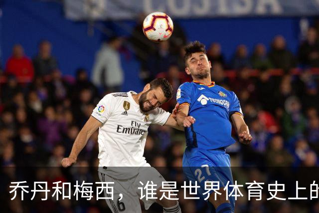 乔丹和梅西，谁是世界体育史上的goat？对比这个维度就知道了
